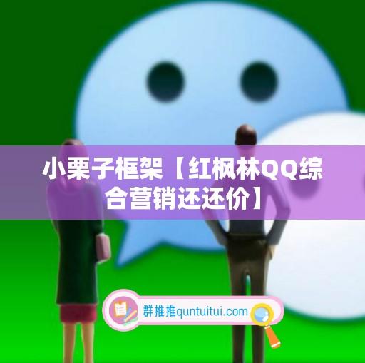 小栗子框架【红枫林QQ综合营销还还价】-卡益网