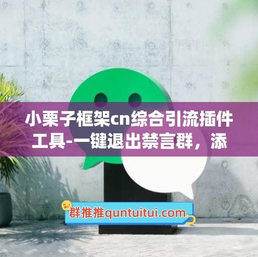 小栗子框架cn综合引流插件工具-一键退出禁言群，添加qq群，群关键词私聊回复，新人入退群发邮件，签到红包，送MP赞-卡益网