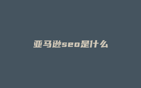 亚马逊seo是什么-卡益网