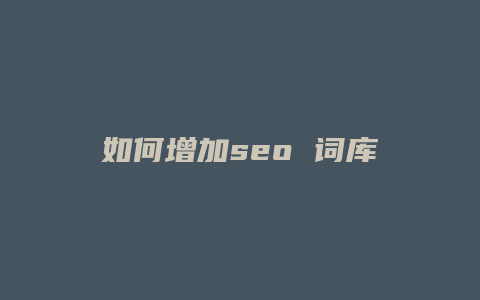 如何增加seo 词库-卡益网