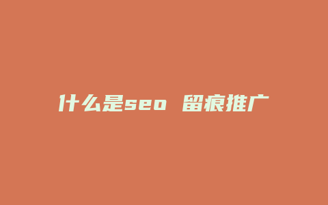 什么是seo 留痕推广-卡益网