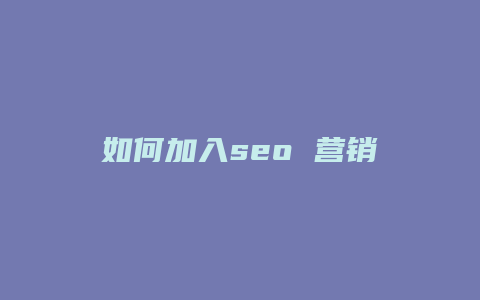 如何加入seo 营销-卡益网