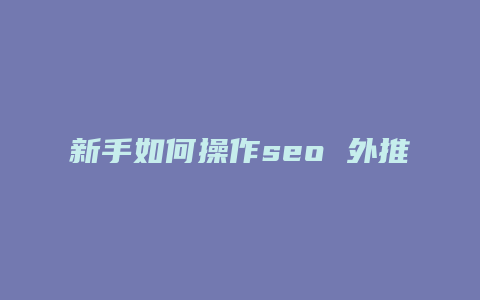 新手如何操作seo 外推-卡益网