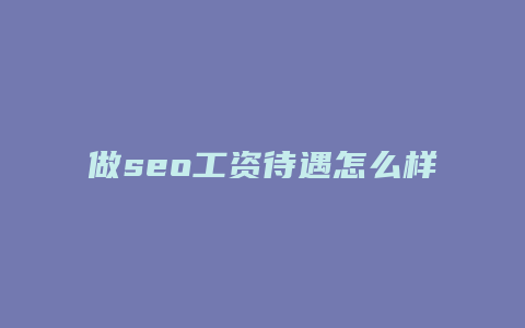 做seo工资待遇怎么样-卡益网