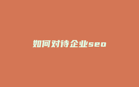 如何对待企业seo-卡益网