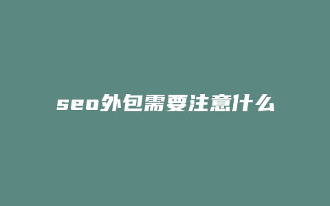 seo外包需要注意什么-卡益网
