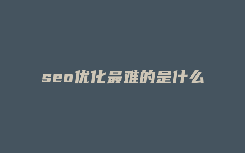 seo优化最难的是什么-卡益网