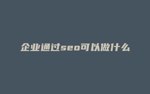 企业通过seo可以做什么-卡益网