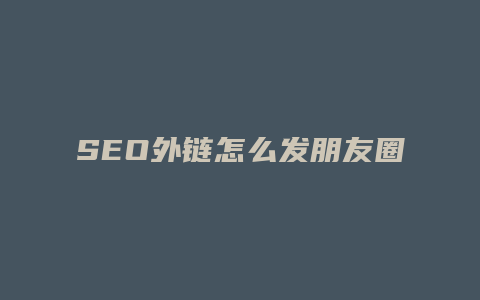 SEO外链怎么发朋友圈-卡益网