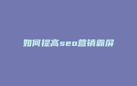 如何提高seo营销霸屏-卡益网