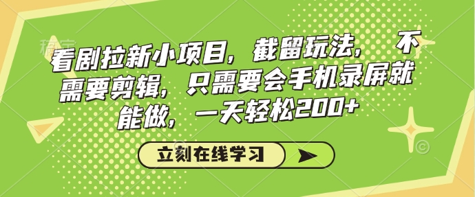 看剧拉新小项目，截留玩法， 不需要剪辑，只需要会手机录屏就能做，一天轻松200+-卡益网