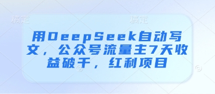 用DeepSeek自动写文，公众号流量主7天收益破千，红利项目-卡益网