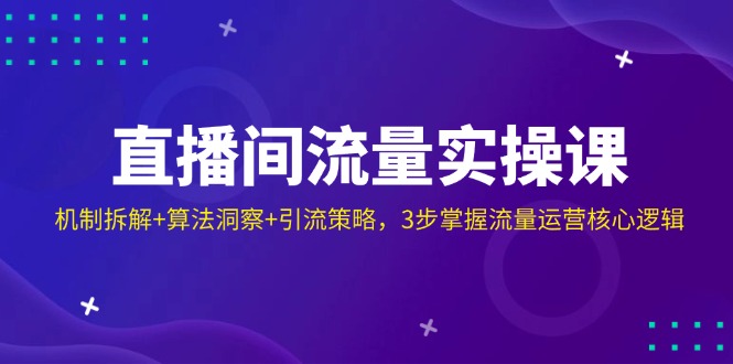 直播间流量实操课：机制拆解+算法洞察+引流策略，3步掌握流量运营核心逻辑-卡益网