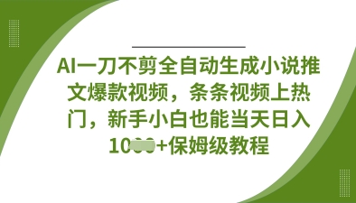 AI一刀不剪全自动生成小说推文爆款视频，条条视频上热门，新手小白也能当天日入数张-卡益网