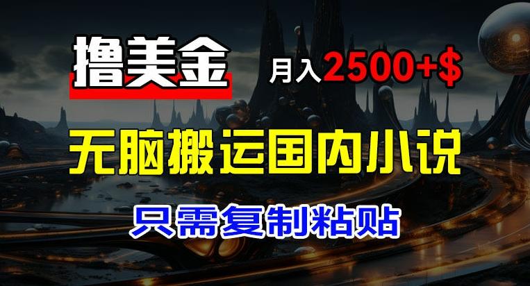 最新撸美金项目，搬运国内小说爽文，只需复制粘贴，稿费月入2500+美金，新手也能快速上手【揭秘】-卡益网