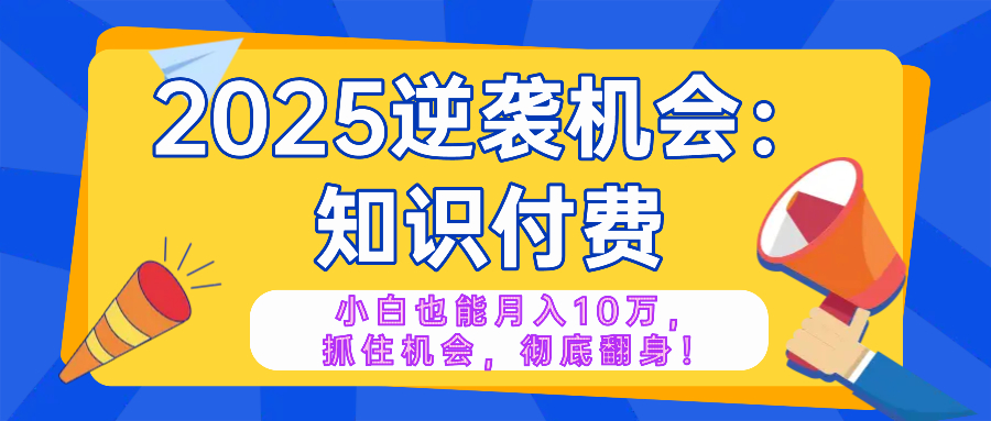 2025逆袭项目——知识付费，小白也能月入10万年入百万，抓住机会彻底翻…-卡益网