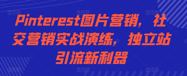 Pinterest图片营销，社交营销实战演练，独立站引流新利器-卡益网