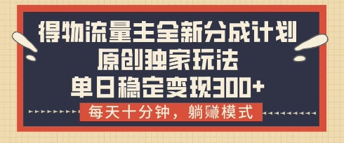 得物流量主全新分成计划模式，原创独家玩法，每天十分钟，躺挣模式，单日稳定变现3张+【揭秘】-卡益网