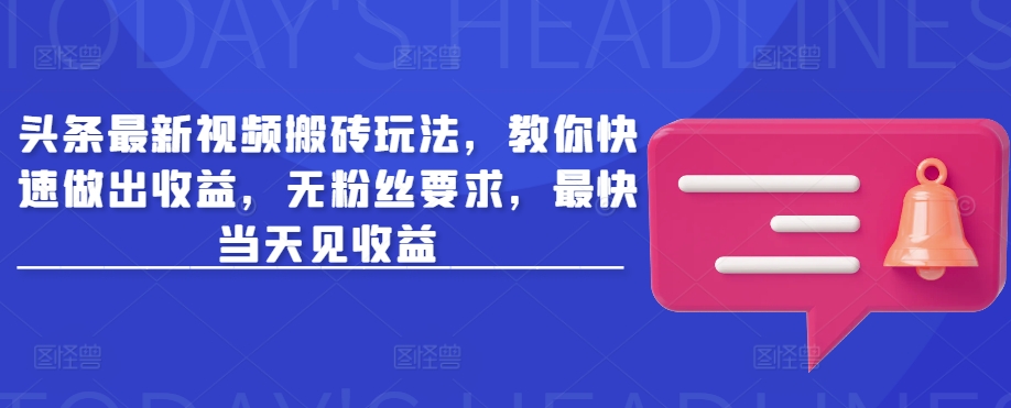 头条最新视频搬砖玩法，教你快速做出收益，无粉丝要求，最快当天见收益-卡益网