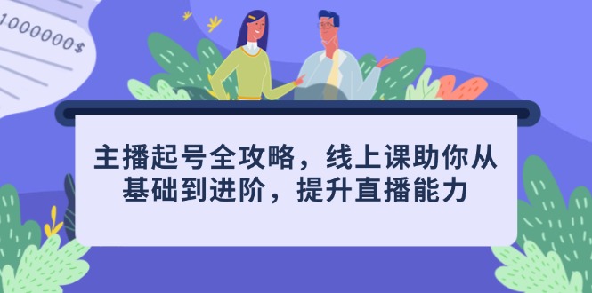 主播起号全攻略，线上课助你从基础到进阶，提升直播能力-卡益网