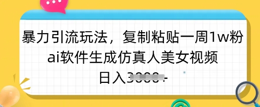 暴力引流玩法，复制粘贴一周1w粉，ai软件生成仿真人美女视频，日入多张-卡益网