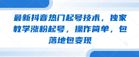 最新抖音热门起号技术，独家教学涨粉起号，操作简单，包落地包变现-卡益网