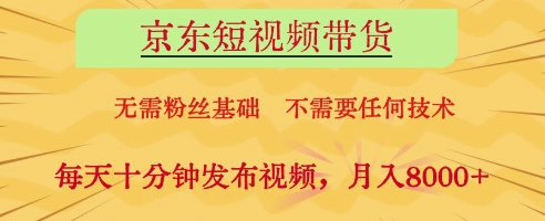 京东短视频带货，无需粉丝基础，不需要任何技术，每天十分钟发布视频，月入8k【揭秘】-卡益网