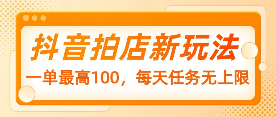 抖音拍店新玩法，一单最高100，每天任务无上限-卡益网激活码商城
