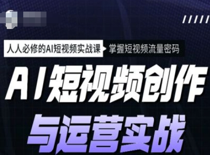 AI短视频创作与运营实战课程，人人必修的AI短视频实战课，掌握短视频流量密码-卡益网