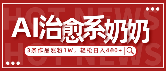 AI治愈系老奶奶情感赛道，3条作品涨粉1W+，小白轻松日入4张+-卡益网