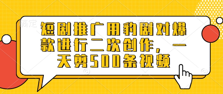 短剧推广用豹剧对爆款进行二次创作，一天剪500条视频-卡益网