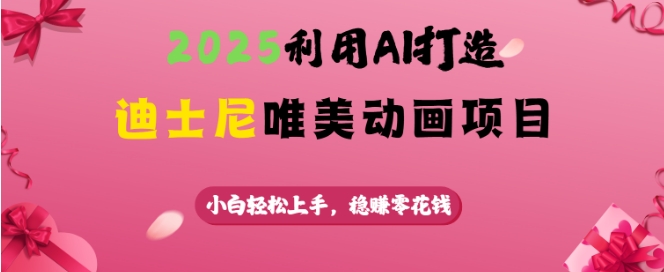 2025利用AI打造迪士尼唯美动画项目，小白轻松上手，稳挣零花钱-卡益网