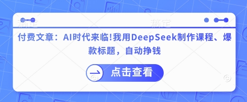 付费文章：AI时代来临！我用DeepSeek制作课程、爆款标题，自动挣钱-卡益网