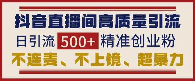 抖音直播间引流创业粉，无需连麦、不用上镜、超暴力，日引流500+高质量精准创业粉-卡益网