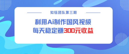 视频号ai国风视频创作者分成计划每天稳定300元收益-卡益网