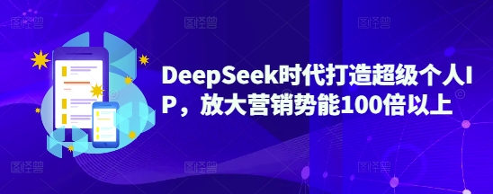 DeepSeek时代打造超级个人IP，放大营销势能100倍以上-卡益网