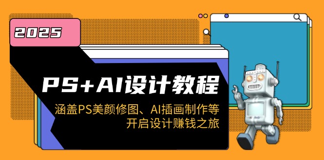 PS+AI设计教程：涵盖PS美颜修图、AI插画制作等，开启设计赚钱之旅-卡益网