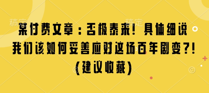 某付费文章：否极泰来! 具体细说 我们该如何妥善应对这场百年剧变!(建议收藏)-卡益网