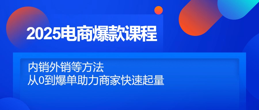 2025电商爆款课程，内销外销等方法，从0到爆单助力商家快速起量-卡益网