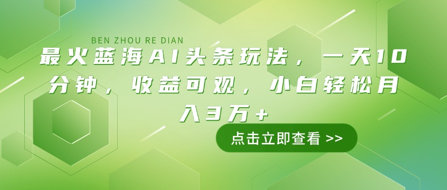 最火蓝海AI头条玩法，一天10分钟，收益可观，小白轻松月入3万+-卡益网