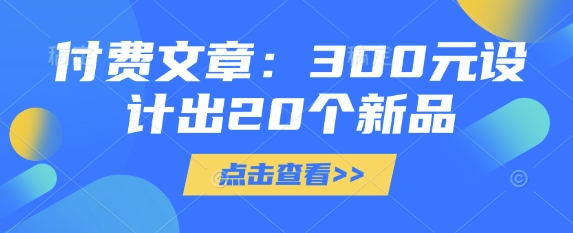 付费文章：300元设计出20个新品-卡益网