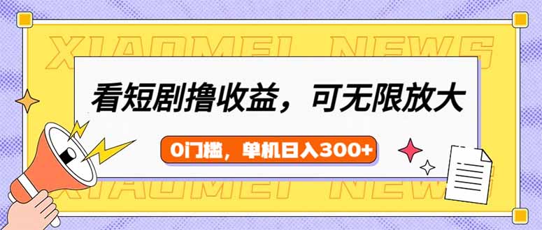看短剧领收益，可矩阵无限放大，单机日收益300+，新手小白轻松上手-卡益网