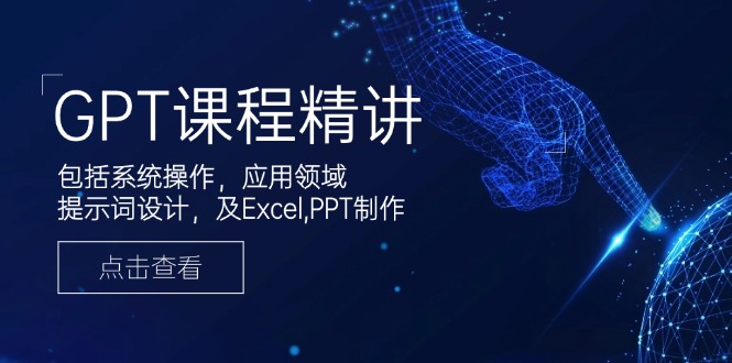 GPT课程精讲，包括系统操作，应用领域，提示词设计，及Excel,PPT制作-卡益网
