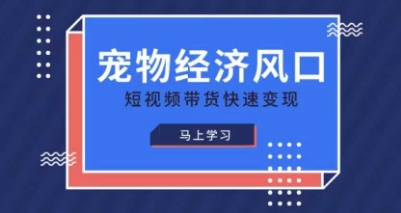 宠物赛道快速变现精品课，宠物经济风口，短视频带货快速变现-卡益网