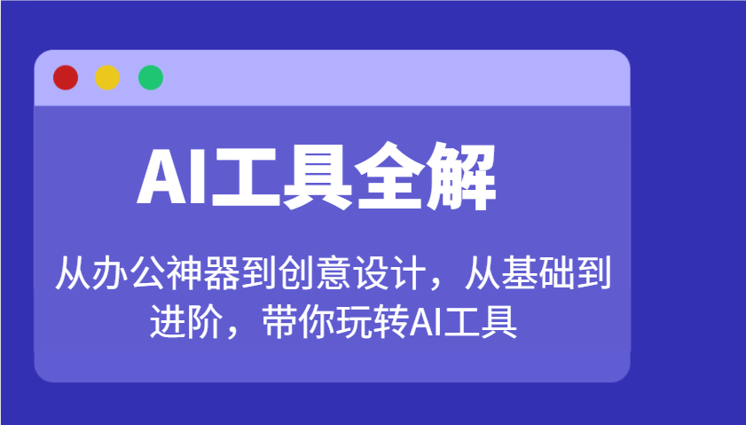 AI工具全解：从办公神器到创意设计，从基础到进阶，带你玩转AI工具-卡益网