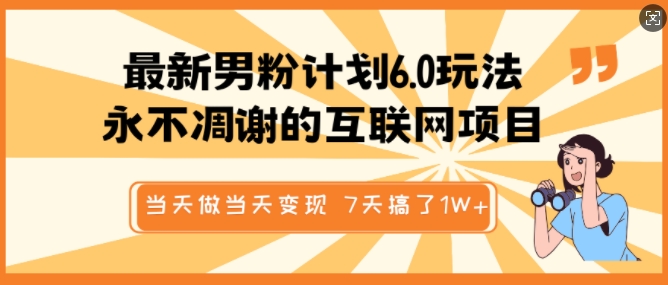最新男粉计划6.0玩法，永不凋谢的互联网项目，当天做当天变现，视频包原创，7天搞了1个W-卡益网