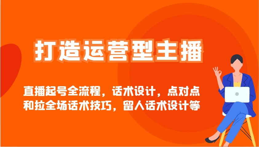 打造运营型主播直播起号全流程，话术设计，点对点和拉全场话术技巧，留人话术设计等-卡益网