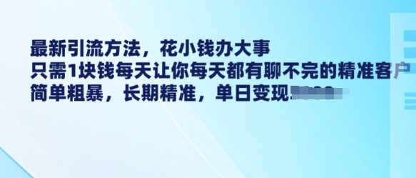 最新引流方法，花小钱办大事，只需1块钱每天让你每天都有聊不完的精准客户 简单粗暴，长期精准-卡益网