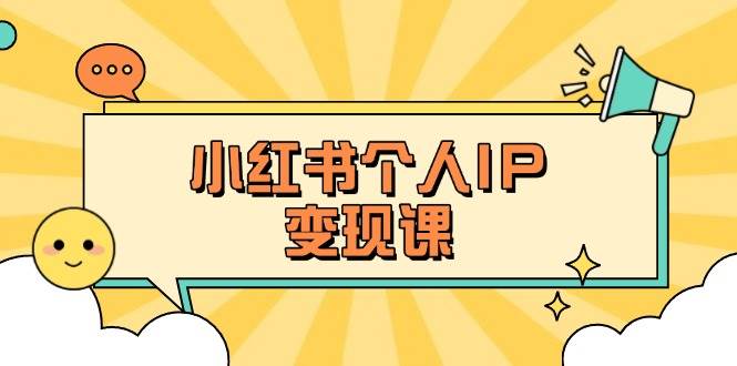 小红书个人变现课：精准人设定位+爆款选题拆解，教你打造百万流量账号秘籍-卡益网