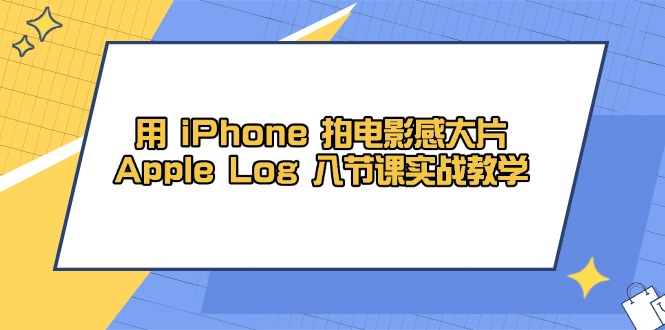 用 iPhone 拍电影感大片，Apple Log 8节课实战教学-卡益网
